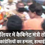 ग्वालियर में कैबिनेट मंत्री तोमर पर हमला, कांग्रेस नेताओं ने चारों तरफ से घेरकर हाथापाई की –