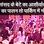 भाजपा सांसद के बेटे का भव्य रिसेप्शन, पार्किंग में भी नहीं हुआ कोविड प्रोटोकॉल का पालन –